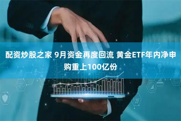 配资炒股之家 9月资金再度回流 黄金ETF年内净申购重上100亿份