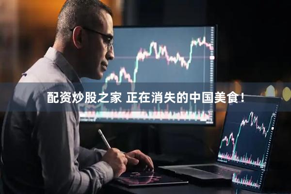 配资炒股之家 正在消失的中国美食！