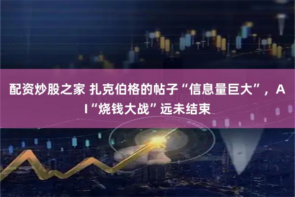 配资炒股之家 扎克伯格的帖子“信息量巨大”，AI“烧钱大战”远未结束