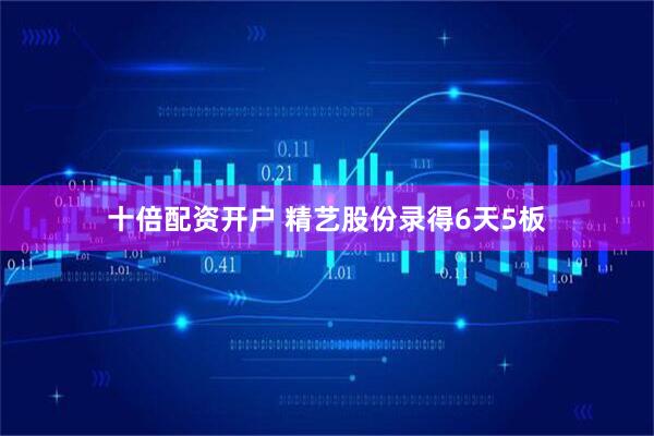 十倍配资开户 精艺股份录得6天5板