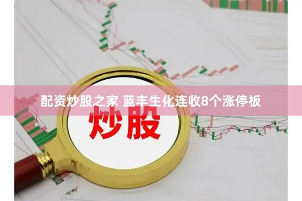配资炒股之家 蓝丰生化连收8个涨停板