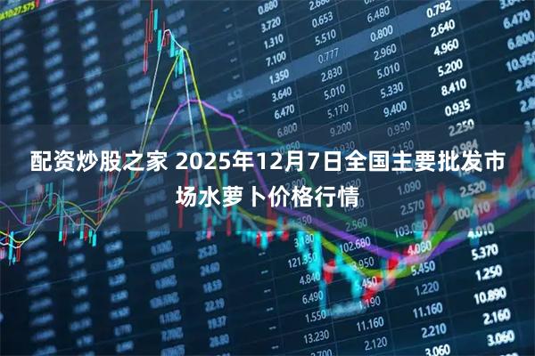 配资炒股之家 2025年12月7日全国主要批发市场水萝卜价格行情