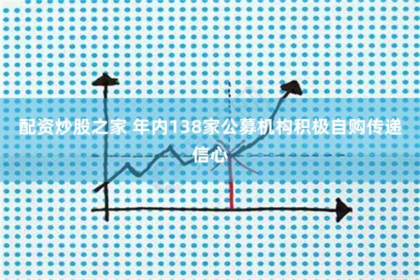 配资炒股之家 年内138家公募机构积极自购传递信心
