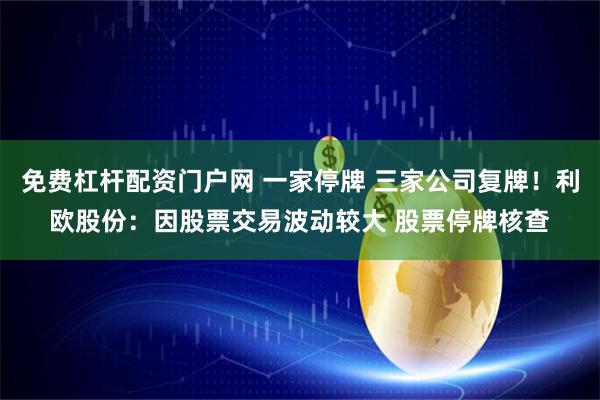 免费杠杆配资门户网 一家停牌 三家公司复牌！利欧股份：因股票交易波动较大 股票停牌核查