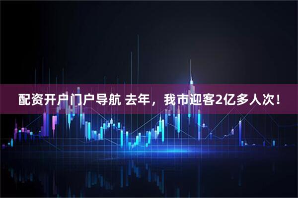 配资开户门户导航 去年，我市迎客2亿多人次！