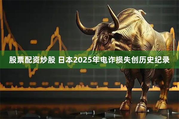 股票配资炒股 日本2025年电诈损失创历史纪录
