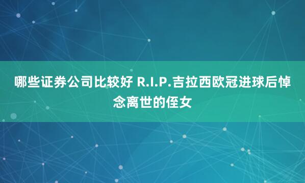 哪些证券公司比较好 R.I.P.吉拉西欧冠进球后悼念离世的侄女