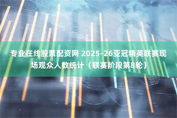 专业在线股票配资网 2025-26亚冠精英联赛现场观众人数统计（联赛阶段第8轮）