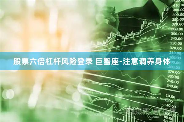 股票六倍杠杆风险登录 巨蟹座-注意调养身体
