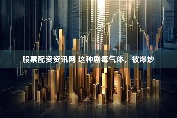 股票配资资讯网 这种剧毒气体，被爆炒