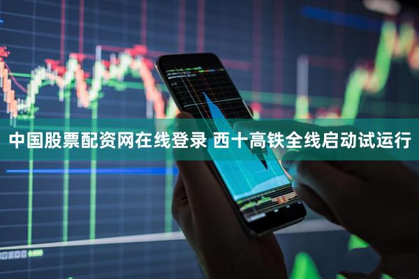 中国股票配资网在线登录 西十高铁全线启动试运行