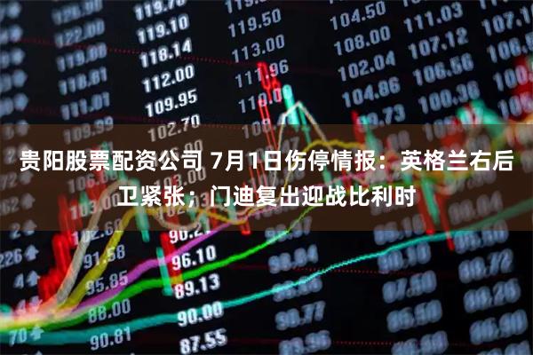 贵阳股票配资公司 7月1日伤停情报：英格兰右后卫紧张；门迪复出迎战比利时